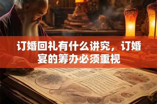 订婚回礼有什么讲究,订婚宴的筹办必须重视 订婚回礼有什么讲究,订婚宴的筹办必须重视