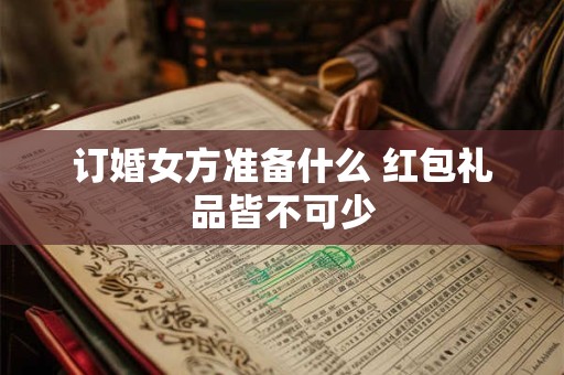 订婚女方准备什么 红包礼品皆不可少 订婚女方准备什么 红包礼品皆不可少