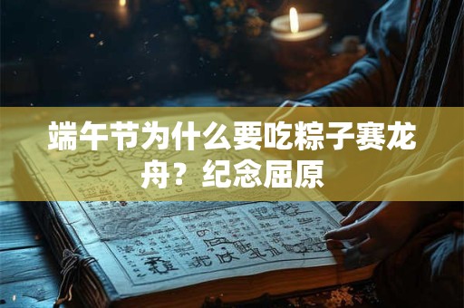 端午节为什么要吃粽子赛龙舟？纪念屈原