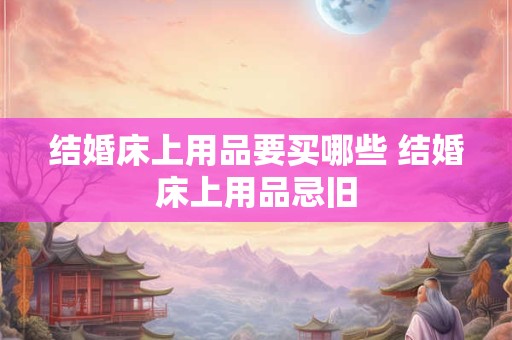 结婚床上用品要买哪些 结婚床上用品忌旧