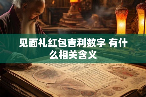 见面礼红包吉利数字 有什么相关含义