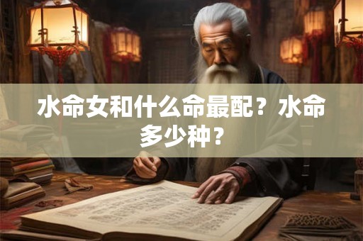 水命女和什么命最配？水命多少种？