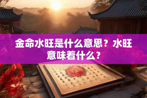 金命水旺是什么意思?水旺意味着什么? 金命水旺是什么意思?水旺意味着什么?