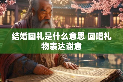 结婚回礼是什么意思 回赠礼物表达谢意