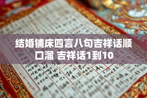 结婚铺床四言八句吉祥话顺口溜 吉祥话1到10