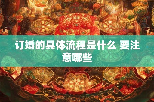 订婚的具体流程是什么 要注意哪些 订婚的具体流程是什么 要注意哪些