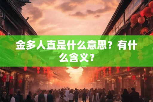 金多人直是什么意思？有什么含义？