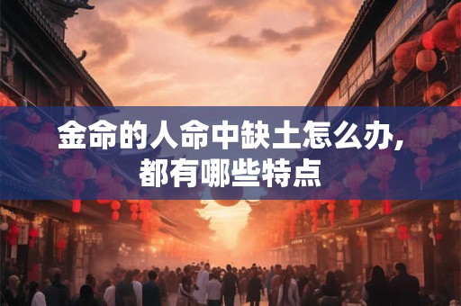 金命的人命中缺土怎么办,都有哪些特点