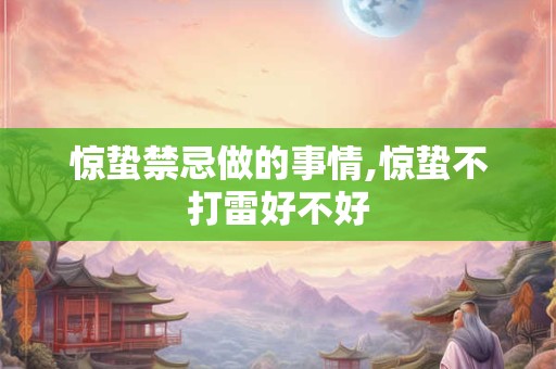 惊蛰禁忌做的事情,惊蛰不打雷好不好