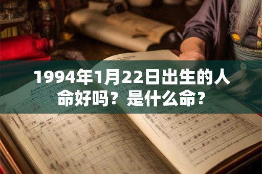 1994年1月22日出生的人命好吗?是什么命? 1994年1月22日出生的人命好吗?是什么命?