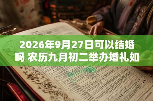 2026年9月27日可以结婚吗 农历九月初二举办婚礼如何 2026年9月27日可以结婚吗 农历九月初二举办婚礼如何