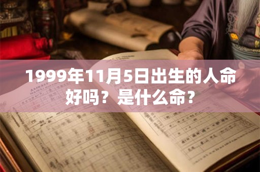 1999年11月5日出生的人命好吗？是什么命？