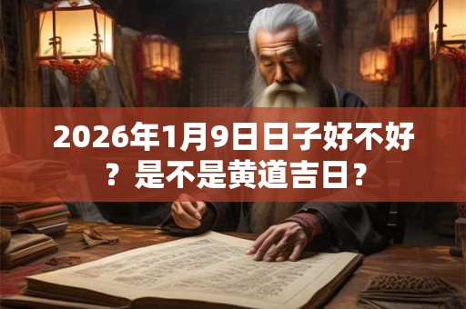 2026年1月9日日子好不好?是不是黄道吉日? 2026年1月9日日子好不好?是不是黄道吉日?