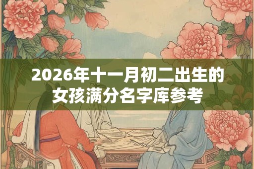 2026年十一月初二出生的女孩满分名字库参考