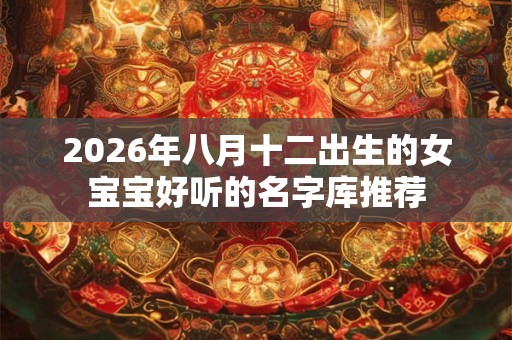 2026年八月十二出生的女宝宝好听的名字库推荐