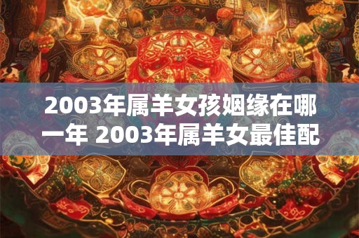 2003年属羊女孩姻缘在哪一年 2003年属羊女最佳配偶 2003年属羊女孩姻缘在哪一年 2003年属羊女最佳配偶