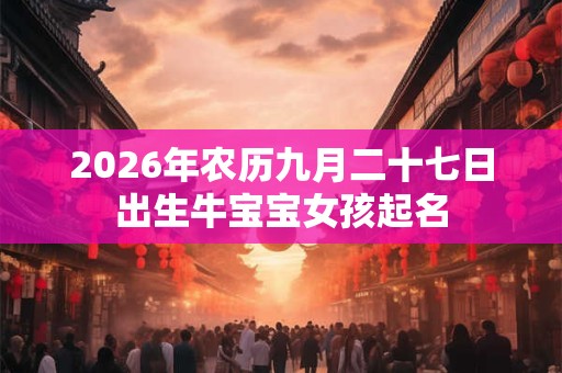 2026年农历九月二十七日出生牛宝宝女孩起名