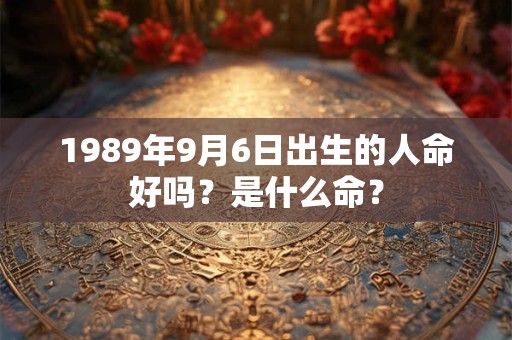 1989年9月6日出生的人命好吗？是什么命？
