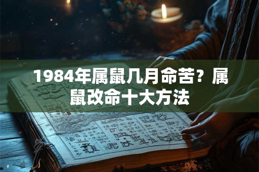 1984年属鼠几月命苦？属鼠改命十大方法