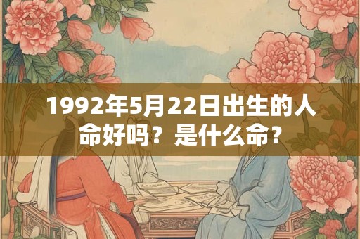 1992年5月22日出生的人命好吗？是什么命？