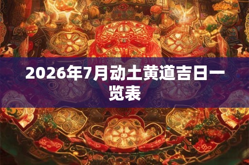 2026年7月动土黄道吉日一览表