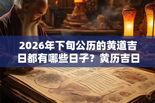 2026年下旬公历的黄道吉日都有哪些日子？黄历吉日查询