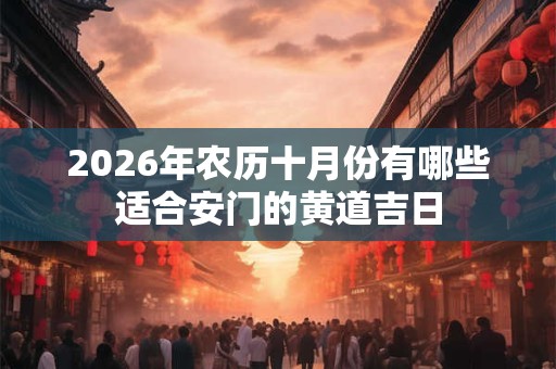 2026年农历十月份有哪些适合安门的黄道吉日