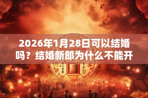 2026年1月28日可以结婚吗？结婚新郎为什么不能开车？