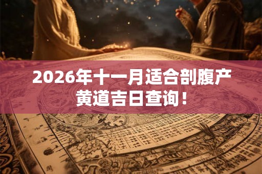 2026年十一月适合剖腹产黄道吉日查询! 2026年十一月适合剖腹产黄道吉日查询!
