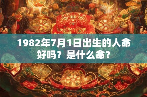 1982年7月1日出生的人命好吗？是什么命？