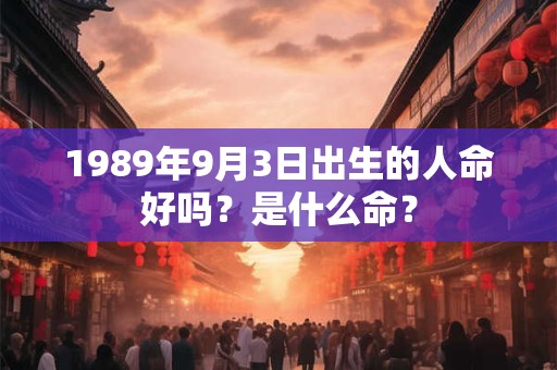 1989年9月3日出生的人命好吗？是什么命？