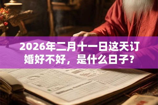 2026年二月十一日这天订婚好不好，是什么日子？