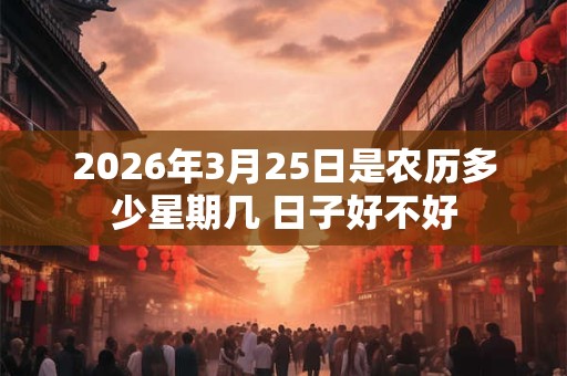 2026年3月25日是农历多少星期几 日子好不好