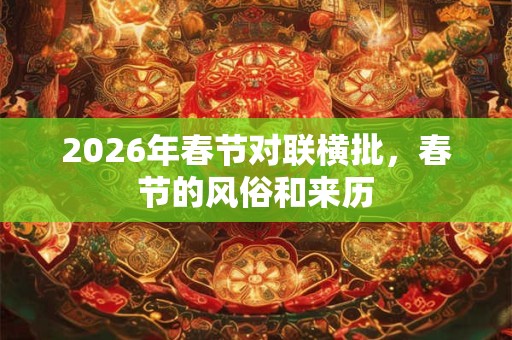 2026年春节对联横批，春节的风俗和来历