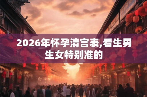2026年怀孕清宫表,看生男生女特别准的