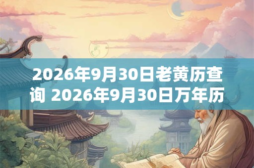2026年9月30日老黄历查询 2026年9月30日万年历黄道吉日