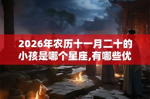 2026年农历十一月二十的小孩是哪个星座,有哪些优点？