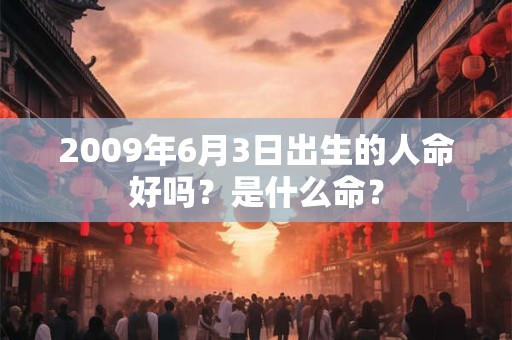 2009年6月3日出生的人命好吗？是什么命？