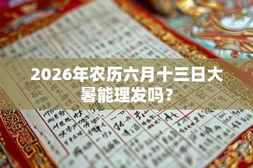 2026年农历六月十三日大暑能理发吗？