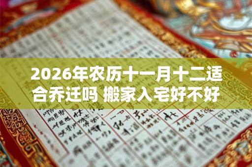 2026年农历十一月十二适合乔迁吗 搬家入宅好不好