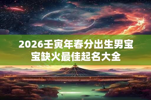 2026壬寅年春分出生男宝宝缺火最佳起名大全