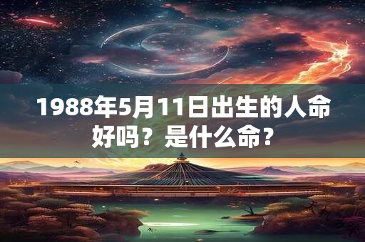 1988年5月11日出生的人命好吗?是什么命? 1988年5月11日出生的人命好吗?是什么命?