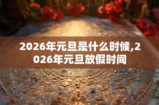 2026年元旦是什么时候,2026年元旦放假时间