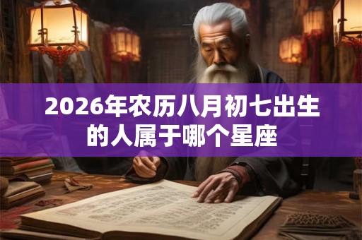 2026年农历八月初七出生的人属于哪个星座