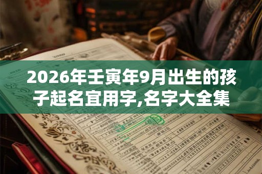 2026年壬寅年9月出生的孩子起名宜用字,名字大全集 2026年壬寅年9月出生的孩子起名宜用字,名字大全集
