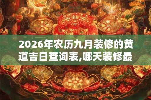 2026年农历九月装修的黄道吉日查询表,哪天装修最好? 2026年农历九月装修的黄道吉日查询表,哪天装修最好?