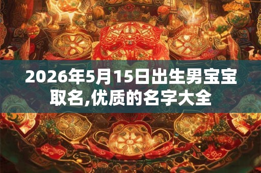 2026年5月15日出生男宝宝取名,优质的名字大全 2026年5月15日出生男宝宝取名,优质的名字大全