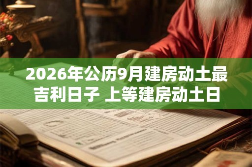 2026年公历9月建房动土最吉利日子 上等建房动土日