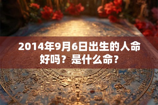 2014年9月6日出生的人命好吗？是什么命？