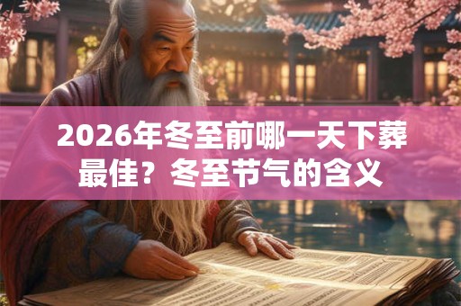 2026年冬至前哪一天下葬最佳?冬至节气的含义 2026年冬至前哪一天下葬最佳?冬至节气的含义
